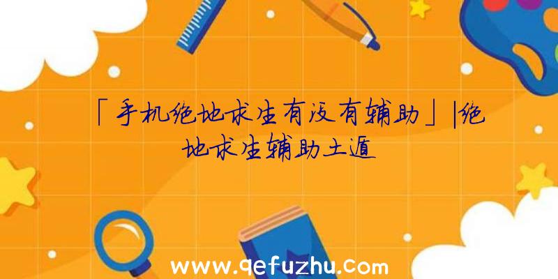 「手机绝地求生有没有辅助」|绝地求生辅助土遁